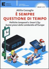 &Egrave; sempre questione di tempo. politiche temporali e Smart City: buone prassi dalla Lombardia all'Europa