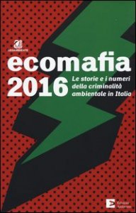 Ecomafia 2016. Le storie e i numeri della criminalit&agrave; ambientale in Italia