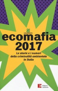 Ecomafia 2017. Le storie e i numeri della criminalit&agrave; ambientale in Italia