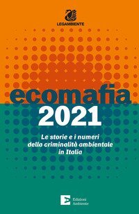 Ecomafia 2021. Le storie e i numeri della criminalit&agrave; ambientale in Italia