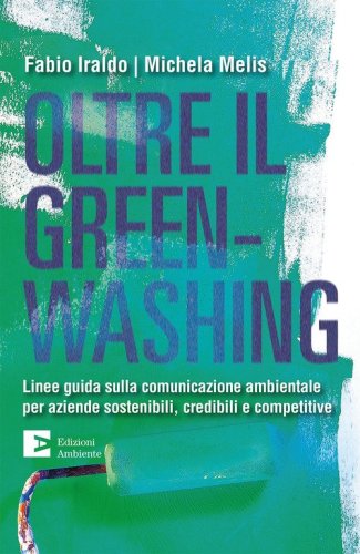 Oltre il greenwashing. Linee guida sulla comunicazione ambientale per aziende sostenibili, credibili e competitive