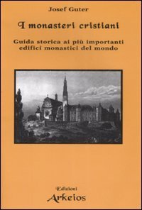 I monasteri cristiani. Guida storica ai pi&ugrave; importanti edifici monastici del mondo