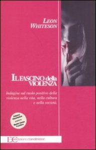 Il fascino della violenza. Indagine sul ruolo positivo della violenza nella vita, nella cultura e nella societ&agrave;