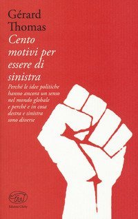 Cento motivi per essere di sinistra. Perch&eacute; le idee politiche hanno ancora un senso nel mondo globale e perch&eacute; e in cosa destra e sinistra sono diverse