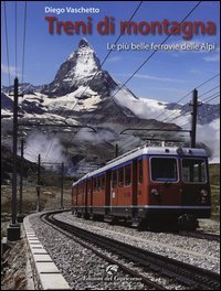Treni di montagna. Le pi&ugrave; belle ferrovie delle Alpi