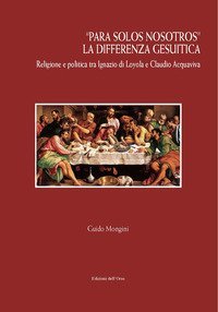 &laquo;Para solos nosotros&raquo;. La differenza gesuitica. Religione e politica tra Ignazio di Loyola e Claudio Acquaviva