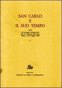 San Carlo e il suo tempo. Atti del Convegno internazionale nel 4&ordm; centenario della morte