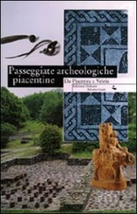 Passeggiate archeologiche piacentine. Da Piacenza a Veleia