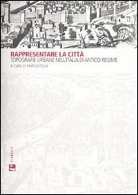 Rappresentare la citt&agrave;. Topografie urbane nell'Italia di antico regime