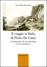 Il viaggio in Italia di Pietro De Lama. La formazione di un archeologo in et&agrave; neoclassica