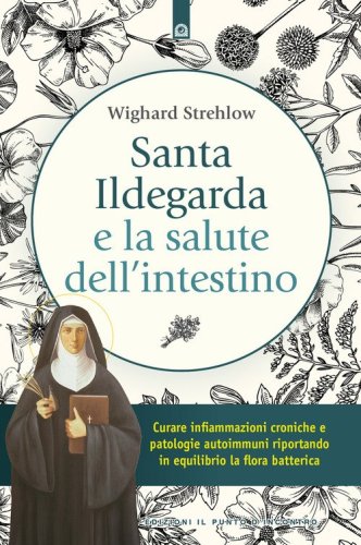 Santa Ildegarda e la salute dell'intestino. Curare infiammazioni croniche e patologie autoimmuni riportando in equilibro la flora batterica