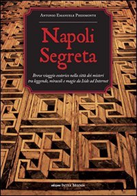 Napoli segreta. Breve viaggio esoterico nella citt&agrave; dei misteri tra leggende, miracoli e magie