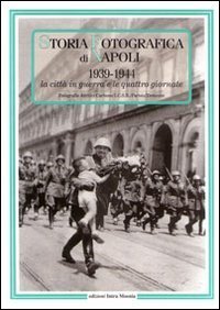 Storia fotografica di Napoli (1939-1944). La citt&agrave; in guerra e le quattro giornate