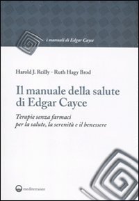 Il manuale della salute di Edgar Cayce. Terapie senza farmaci per la salute, la serenit&agrave; e il benessere