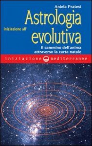 Iniziazione all'astrologia evolutiva - Il cammino dell'anima attraverso la carta natale