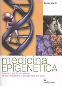 Medicina epigenetica. Felicit&agrave; e salute attraverso la trasformazione consapevole del DNA