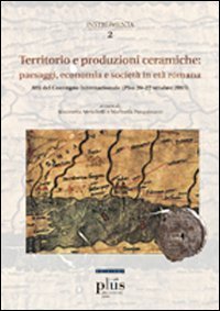 Territorio e produzioni ceramiche: paesaggi, economia e societ&agrave; in et&agrave; romana. Atti del Convegno internazionale (Pisa, 20-22 ottobre 2005)