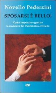 Sposarsi &egrave; bello! Come preparare e gustare la ricchezza del matrimonio cristiano