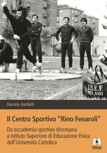 Il Centro sportivo &laquo;Rino Fenaroli&raquo;. Da accademia sportiva diocesana a Istituto Superiore di Educazione Fisica dell'Universit&agrave; Cattolica