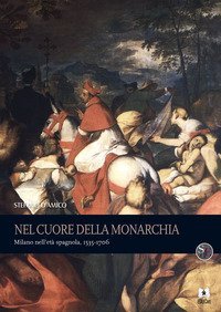 Nel cuore della monarchia. Milano nell'et&agrave; spagnola, 1535-1706