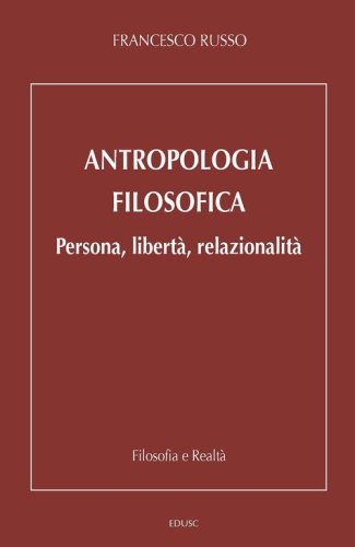 Antropologia filosofica. Persona, libert&agrave;, relazionalit&agrave;