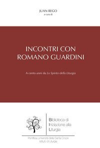Incontri con Romano Guardini. A cento anni da &laquo;Lo spirito della liturgia&raquo;