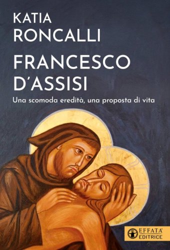 Francesco d'Assisi. Una scomoda eredit&agrave;, una proposta di vita