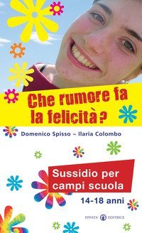 Che rumore fa la felicit&agrave;? Sussidio per campi scuola 14-18 anni