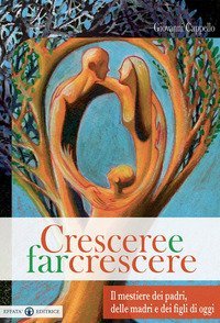 Crescere e far crescere. Il mestiere dei padri, delle madri e dei figli di oggi