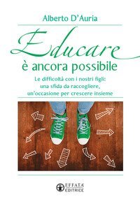 Educare &egrave; ancora possibile. Le difficolt&agrave; con i nostri figli: una sfida da raccogliere, un'occasione per crescere insieme