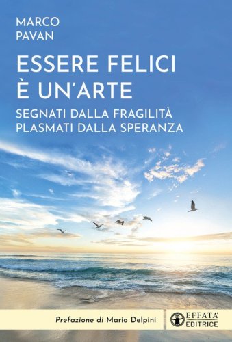 Essere felici è un'arte. Segnati dalla fragilità plasmati dalla speranza