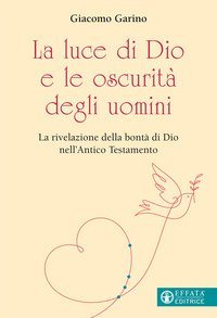La luce di Dio e le oscurità degli uomini. La rivelazione della bontà di Dio nell'Antico Testamento