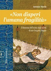 &laquo;Non disperi l'umana fragilit&agrave;&raquo;. Il dramma dell'uomo negli scritti di san Gregorio Magno