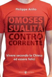 Omosessualit&agrave; controcorrente. Vivere secondo la Chiesa ed essere felici