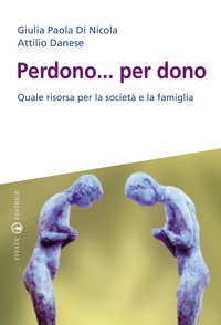 Perdono... per dono. Quale risorsa per la societ&agrave; e la famiglia