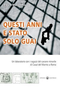 Questi anni e stato solo guai. Un laboratorio con i ragazzi del carcere minorile di Casal del Marmo a Roma