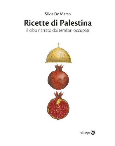 Ricette di Palestina. Il cibo narrato dai territori occupati