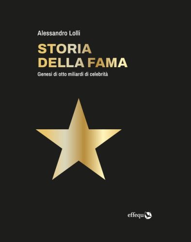 Storia della fama. Genesi di otto miliardi di celebrità