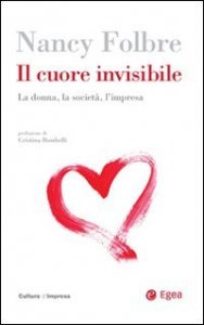 Il cuore invisibile. La donna, la societ&agrave;, l'impresa