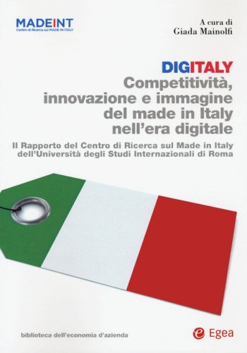 Digitaly. Competitivit&agrave;, innovazione e immagine del Made in Italy nell'era digitale. Il Rapporto del Centro di Ricerca sul Made In Italy dell'Universit&agrave; degli Studi Internazionali di Roma