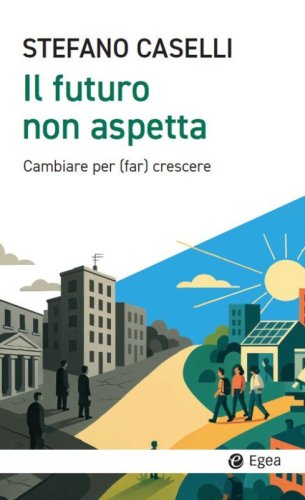 Il futuro non aspetta. Cambiare per (far) crescere