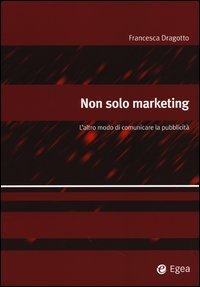 Non solo marketing. L'altro modo di comunicare la pubblicit&agrave;