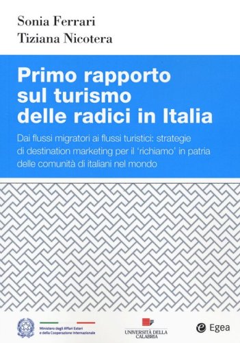 Primo rapporto sul turismo delle radici in Italia. Dai flussi migratori ai flussi turistici: strategie di destination marketing per il richiamo in patria delle comunit&agrave; di italiani nel mondo