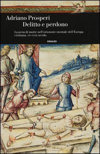 Delitto e perdono - La pena di morte nell'orizzonte mentale dell'Europa cristiana. XIV-XVIII secolo