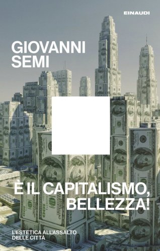 &Egrave; il capitalismo, bellezza! L'estetica all'assalto delle citt&agrave;