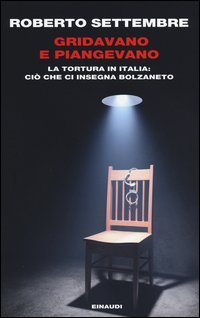 Gridavano e piangevano. La tortura in Italia: ciò che ci insegna Bolzaneto