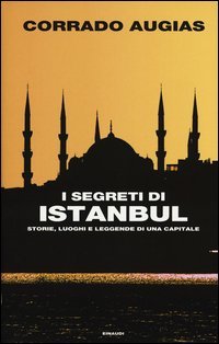 I segreti di Istanbul. Storie, luoghi e leggende di una capitale