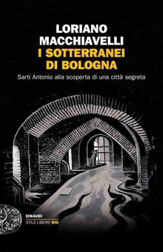 I sotterranei di Bologna. Sarti Antonio alla scoperta di una città segreta