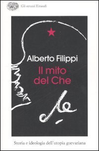 Il mito del Che - Storia e ideologia dell'utopia guevariana
