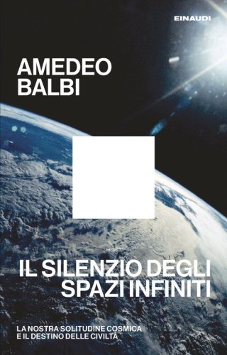 Il silenzio degli spazi infiniti. La nostra solitudine cosmica e il destino delle civilt&agrave;